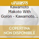 Kawamoto Makoto With Goron - Kawamoto Makoto With Goronyanzu cd