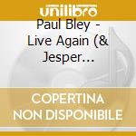 Paul Bley - Live Again (& Jesper Lundgaa) cd musicale di Paul Bley