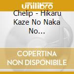 Chelip - Hikaru Kaze No Naka No Subete/Korette Koi Dato Omounda cd
