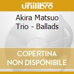 Akira Matsuo Trio - Ballads cd musicale di Akira Matsuo Trio