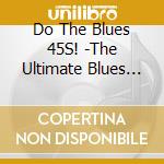 Do The Blues 45S! -The Ultimate Blues 45S Collection- / Various cd