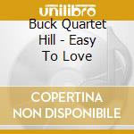 Buck Quartet Hill - Easy To Love cd musicale di Buck Quartet Hill