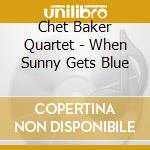 Chet Baker Quartet - When Sunny Gets Blue cd musicale di Chet Baker Quartet