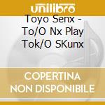 Toyo Senx - To/O  Nx Play Tok/O SKunx cd