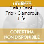 Junko Onishi Trio - Glamorous Life cd musicale di Junko Onishi Trio