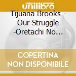 Tijuana Brooks - Our Struggle -Oretachi No Tousou cd