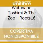 Watanabe Toshimi & The Zoo - Roots16 cd musicale di Watanabe Toshimi & The Zoo