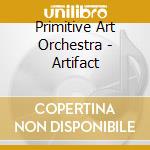 Primitive Art Orchestra - Artifact cd musicale di Primitive Art Orchestra
