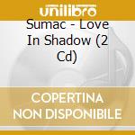 Sumac - Love In Shadow (2 Cd) cd