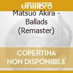 Matsuo Akira - Ballads (Remaster) cd musicale di Matsuo Akira