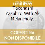 Takahashi Yasuhiro With Ak - Melancholy Seranade (Remaster) (2 Cd) cd musicale di Takahashi Yasuhiro With Ak