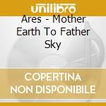 Ares - Mother Earth To Father Sky cd