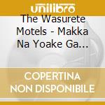 The Wasurete Motels - Makka Na Yoake Ga Yondeiru cd musicale di The Wasurete Motels