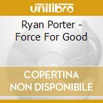 Ryan Porter - Force For Good cd