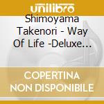 Shimoyama Takenori - Way Of Life -Deluxe Edition- (2 Cd) cd