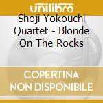 Shoji Yokouchi Quartet - Blonde On The Rocks cd