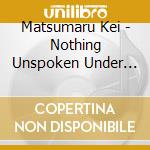 Matsumaru Kei - Nothing Unspoken Under The Sun cd