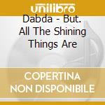 Dabda - But. All The Shining Things Are cd