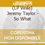 (LP Vinile) Jeremy Taylor - So What vinile
