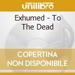 Exhumed - To The Dead cd