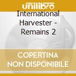 International Harvester - Remains 2 cd musicale