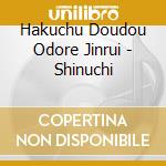 Hakuchu Doudou Odore Jinrui - Shinuchi cd