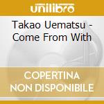 Takao Uematsu - Come From With cd