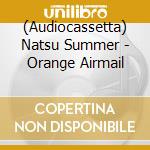 (Audiocassetta) Natsu Summer - Orange Airmail cd