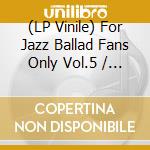 (LP Vinile) For Jazz Ballad Fans Only Vol.5 / Various vinile