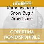 Kumorigahara - Snow Bug / Amenichiru cd