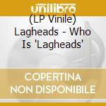 (LP Vinile) Lagheads - Who Is 'Lagheads' vinile