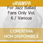 For Jazz Ballad Fans Only Vol. 6 / Various cd