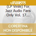 (LP Vinile) For Jazz Audio Fans Only Vol. 17 / Various vinile