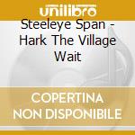 Steeleye Span - Hark The Village Wait cd