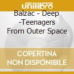 Balzac - Deep -Teenagers From Outer Space cd