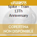 Spike - Train 13Th Anniversary cd