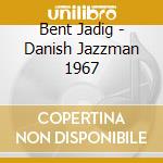 Bent Jadig - Danish Jazzman 1967 cd musicale di Bent Jadig