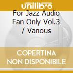 For Jazz Audio Fan Only Vol.3 / Various cd