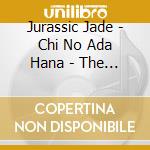 Jurassic Jade - Chi No Ada Hana - The Howling Bull Years 2000-2004 cd