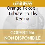 Orange Pekoe - Tribute To Elis Regina cd