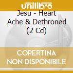 Jesu - Heart Ache & Dethroned (2 Cd) cd
