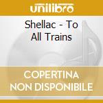 Shellac - To All Trains cd