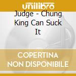 Judge - Chung King Can Suck It cd