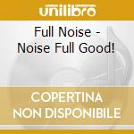 Full Noise - Noise Full Good! cd