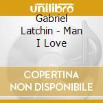 Gabriel Latchin - Man I Love cd