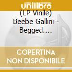 (LP Vinile) Beebe Gallini - Begged. Borrowed And Stealed vinile