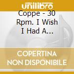 Coppe - 30 Rpm. I Wish I Had A Brain cd