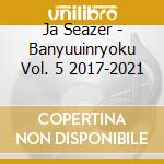 Ja Seazer - Banyuuinryoku Vol. 5 2017-2021 cd