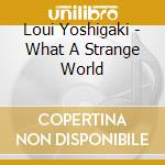 Loui Yoshigaki - What A Strange World cd