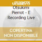Otsukimi Pierrot - E Recording Live cd